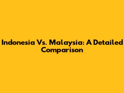 Indonesia Vs. Malaysia: A Detailed Comparison