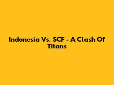 Indonesia Vs. SCF - A Clash Of Titans