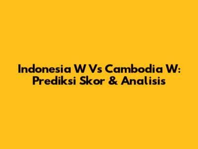 Indonesia W Vs Cambodia W: Prediksi Skor & Analisis