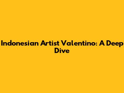 Indonesian Artist Valentino: A Deep Dive