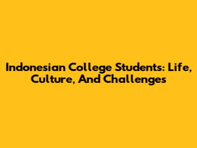 Indonesian College Students: Life, Culture, And Challenges