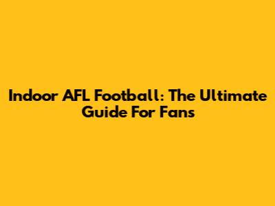 Indoor AFL Football: The Ultimate Guide For Fans