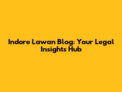 Indore Lawan Blog: Your Legal Insights Hub