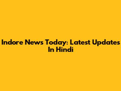 Indore News Today: Latest Updates In Hindi