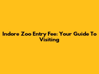 Indore Zoo Entry Fee: Your Guide To Visiting