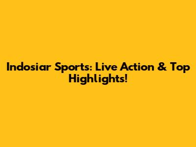 Indosiar Sports: Live Action & Top Highlights!