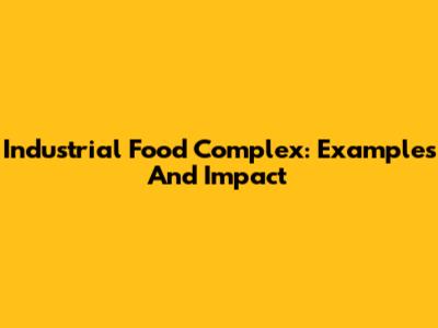 Industrial Food Complex: Examples And Impact