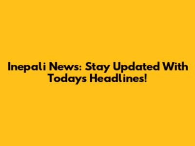 Inepali News: Stay Updated With Today's Headlines!