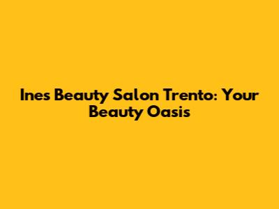 Ines Beauty Salon Trento: Your Beauty Oasis