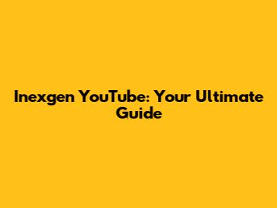 Inexgen YouTube: Your Ultimate Guide