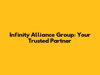 Infinity Alliance Group: Your Trusted Partner