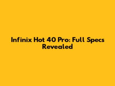 Infinix Hot 40 Pro: Full Specs Revealed