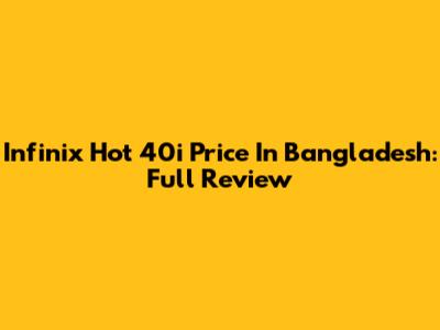 Infinix Hot 40i Price In Bangladesh: Full Review