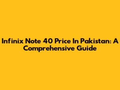 Infinix Note 40 Price In Pakistan: A Comprehensive Guide