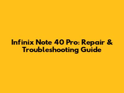 Infinix Note 40 Pro: Repair & Troubleshooting Guide