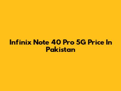 Infinix Note 40 Pro 5G Price In Pakistan