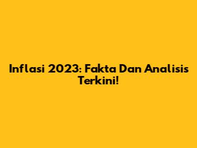 Inflasi 2023: Fakta Dan Analisis Terkini!