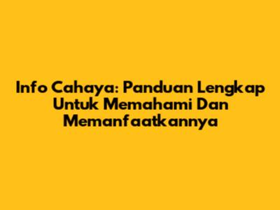 Info Cahaya: Panduan Lengkap Untuk Memahami Dan Memanfaatkannya