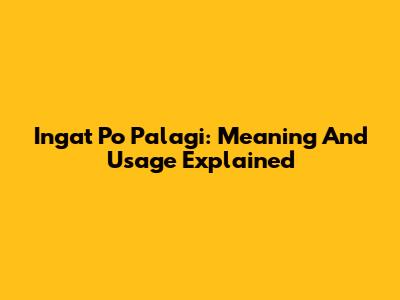 Ingat Po Palagi: Meaning And Usage Explained