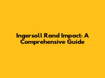 Ingersoll Rand Impact: A Comprehensive Guide