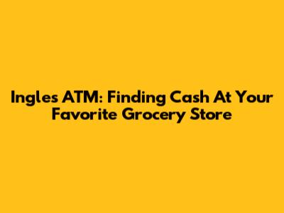 Ingles ATM: Finding Cash At Your Favorite Grocery Store