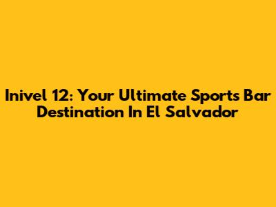 Inivel 12: Your Ultimate Sports Bar Destination In El Salvador