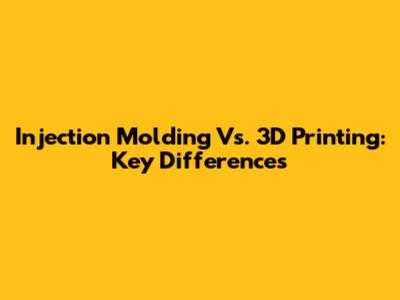 Injection Molding Vs. 3D Printing: Key Differences