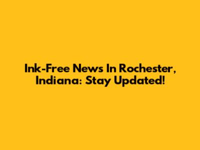 Ink-Free News In Rochester, Indiana: Stay Updated!