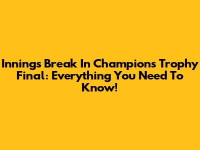 Innings Break In Champions Trophy Final: Everything You Need To Know!
