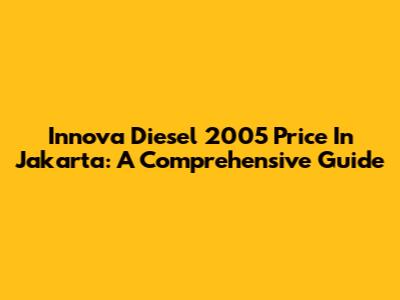 Innova Diesel 2005 Price In Jakarta: A Comprehensive Guide