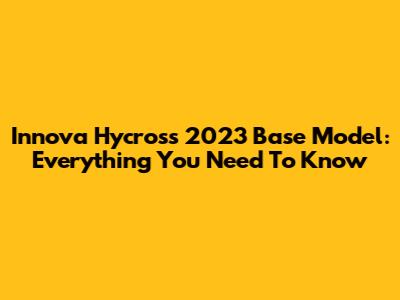 Innova Hycross 2023 Base Model: Everything You Need To Know