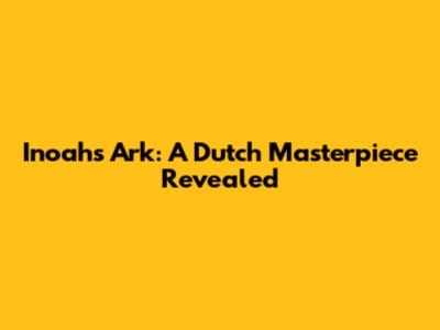 Inoah's Ark: A Dutch Masterpiece Revealed