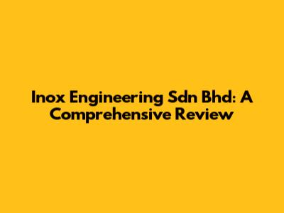 Inox Engineering Sdn Bhd: A Comprehensive Review