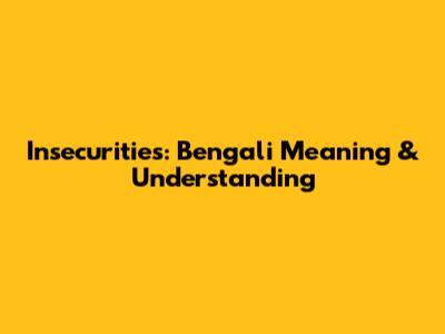 Insecurities: Bengali Meaning & Understanding