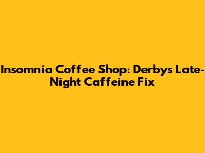 Insomnia Coffee Shop: Derby's Late-Night Caffeine Fix