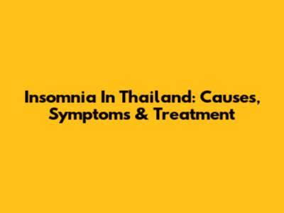 Insomnia In Thailand: Causes, Symptoms & Treatment