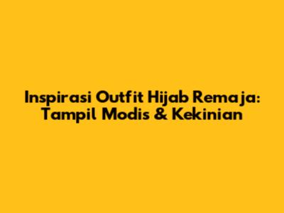 Inspirasi Outfit Hijab Remaja: Tampil Modis & Kekinian