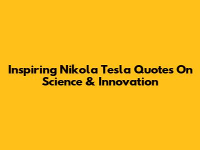 Inspiring Nikola Tesla Quotes On Science & Innovation
