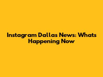 Instagram Dallas News: What's Happening Now
