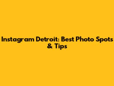 Instagram Detroit: Best Photo Spots & Tips