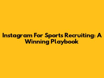 Instagram For Sports Recruiting: A Winning Playbook