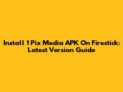 Install 1 Pix Media APK On Firestick: Latest Version Guide