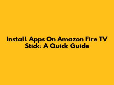 Install Apps On Amazon Fire TV Stick: A Quick Guide
