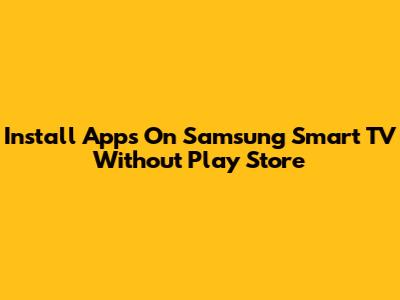 Install Apps On Samsung Smart TV Without Play Store