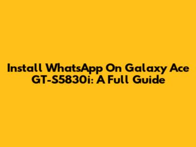 Install WhatsApp On Galaxy Ace GT-S5830i: A Full Guide