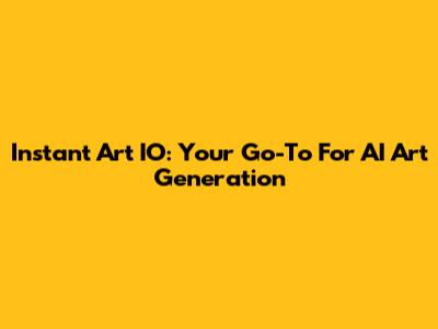 Instant Art IO: Your Go-To For AI Art Generation