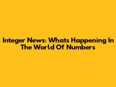 Integer News: What's Happening In The World Of Numbers