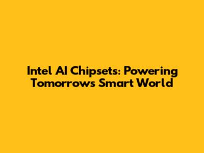 Intel AI Chipsets: Powering Tomorrow's Smart World