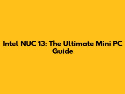 Intel NUC 13: The Ultimate Mini PC Guide