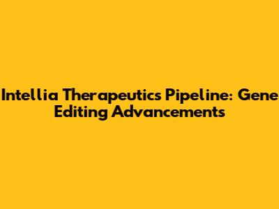 Intellia Therapeutics Pipeline: Gene Editing Advancements